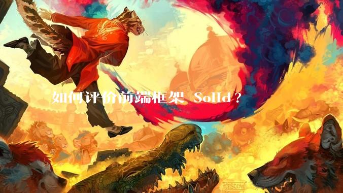 如何评价前端框架 Solid?