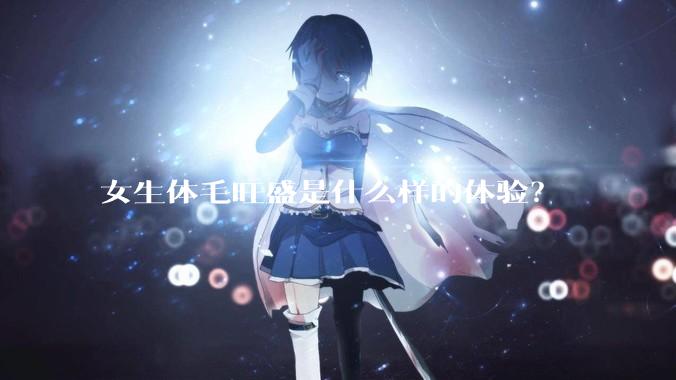 女生体毛旺盛是什么样的体验？